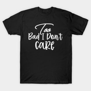 Too Bad I Dont Care Sassy Sarcasm Sarcastic T-Shirt